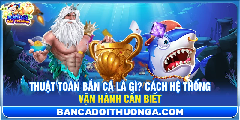 Thuật Toán Bắn Cá Là Gì? Cách Hệ Thống Vận Hành Cần Biết