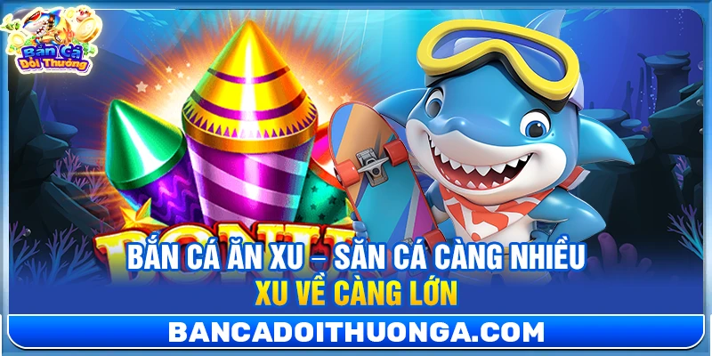 Bắn Cá Ăn Xu – Săn Cá Càng Nhiều Xu Về Càng Lớn