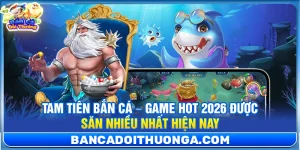 Tam Tiên Bắn Cá – Game Hot 2026 Được Săn Nhiều Nhất Hiện Nay