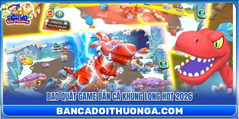Tổng quan về game bắn cá khủng long hấp dẫn 2026