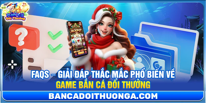 FAQs – Giải đáp thắc mắc phổ biến về game bắn cá đổi thưởng