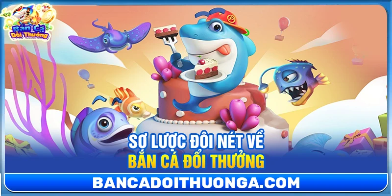 Sơ lược đôi nét về bắn cá đổi thưởng